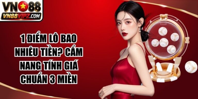 1 Điểm Lô Bao Nhiêu Tiền? Cẩm Nang Tính Giá Chuẩn 3 Miền