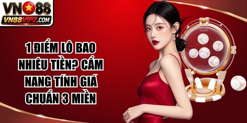 1 Điểm Lô Bao Nhiêu Tiền? Cẩm Nang Tính Giá Chuẩn 3 Miền