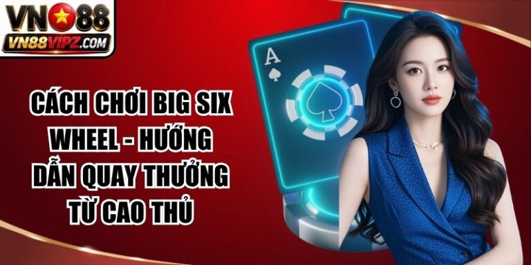 Cách Chơi Big Six Wheel - Hướng Dẫn Quay Thưởng Từ Cao Thủ