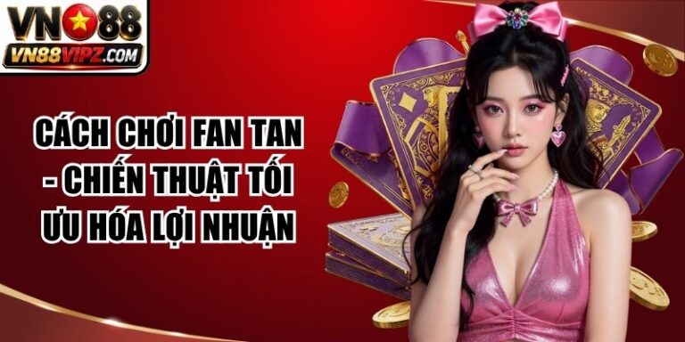 Cách Chơi Fan Tan - Chiến Thuật Tối Ưu Hóa Lợi Nhuận