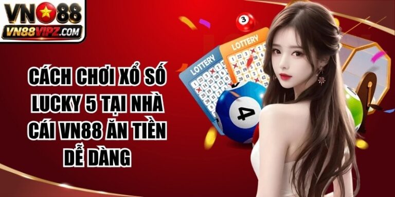 Cách Chơi Xổ Số Lucky 5 Tại Nhà Cái VN88 Ăn Tiền Dễ Dàng