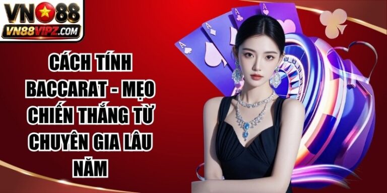 Cách Tính Baccarat - Mẹo Chiến Thắng Từ Chuyên Gia Lâu Năm