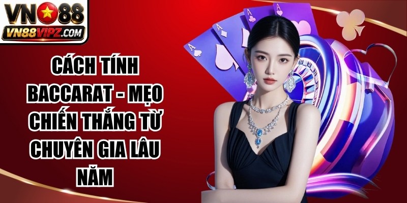 Cách Tính Baccarat - Mẹo Chiến Thắng Từ Chuyên Gia Lâu Năm