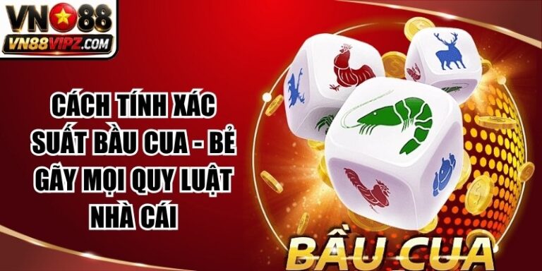 Cách Tính Xác Suất Bầu Cua – Bẻ Gãy Mọi Quy Luật Nhà Cái