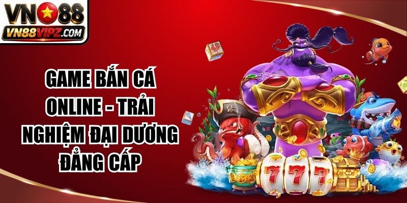 Game Bắn Cá Online – Trải Nghiệm Đại Dương Đẳng Cấp