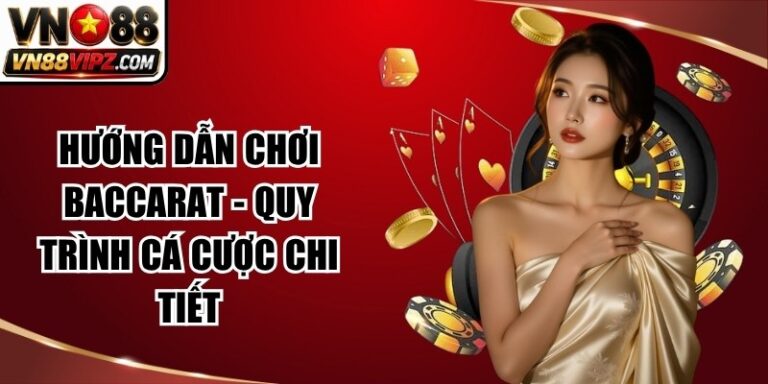 Hướng Dẫn Chơi Baccarat - Quy Trình Cá Cược Chi Tiết